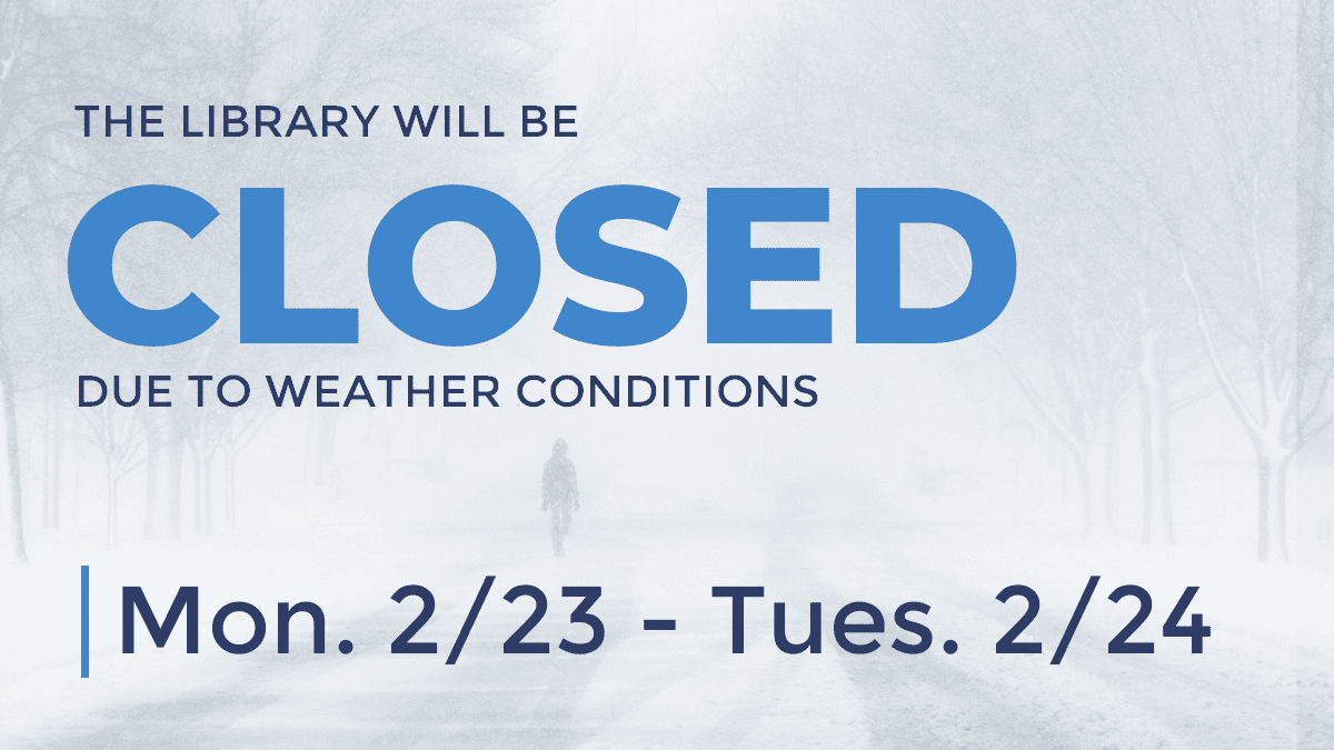 The library will be closed due to weather conditions Monday 2/23 - Tuesday 2/24.