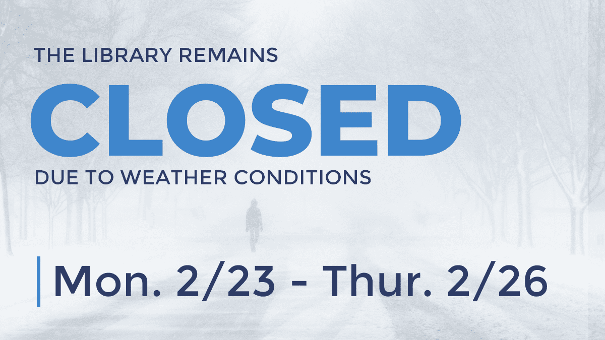 The library remains closed due to weather conditions Monday, February 23 to Thursday, February 26.