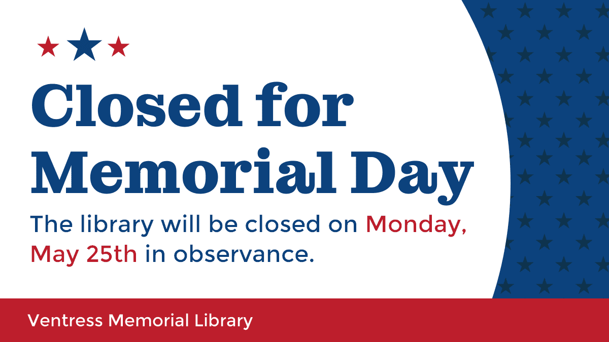 Closed for Memorial Day. The library will be closed on Monday, May 25th in observance.