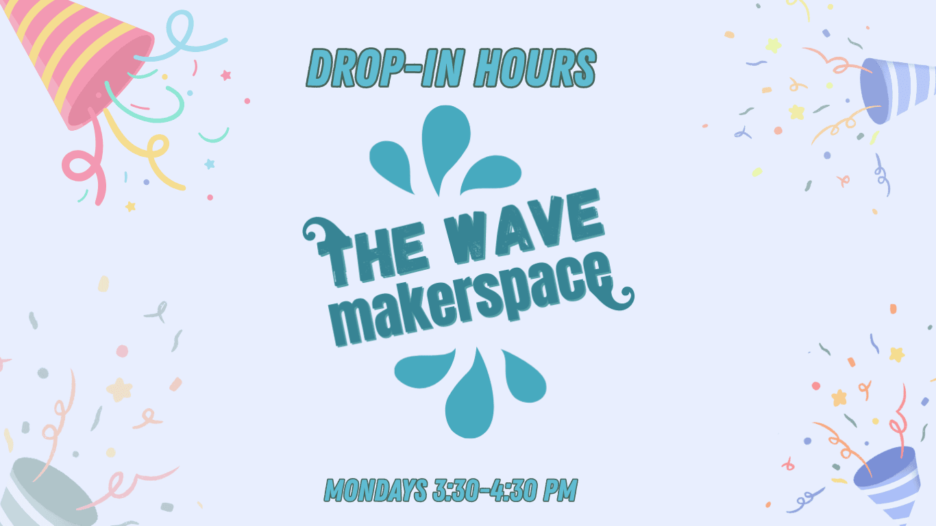The Wave Makerspace Drop-In Hours Mondays 3:30-4:30 PM