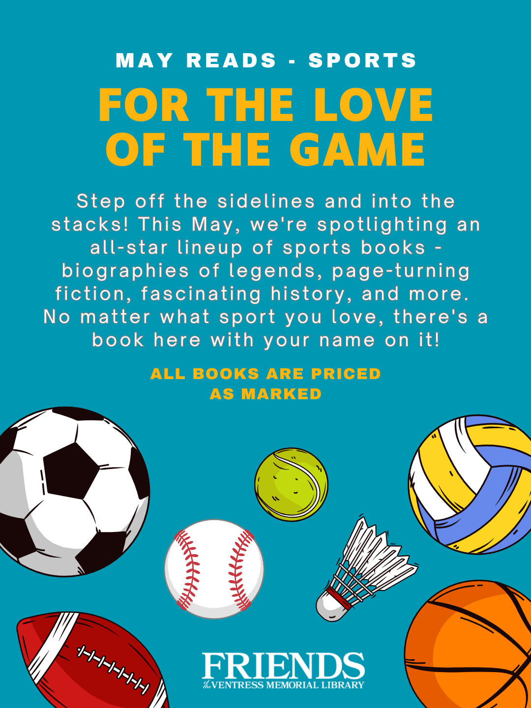 For the Love of the Game. Step off the sidelines and into the stacks! This May, we're spotlighting an all-star lineup of sports books - biographies of legends, page-turning fiction, fascinating history, and more. No matter what sport you love, there's a book here with your name on it! All books are priced as marked.